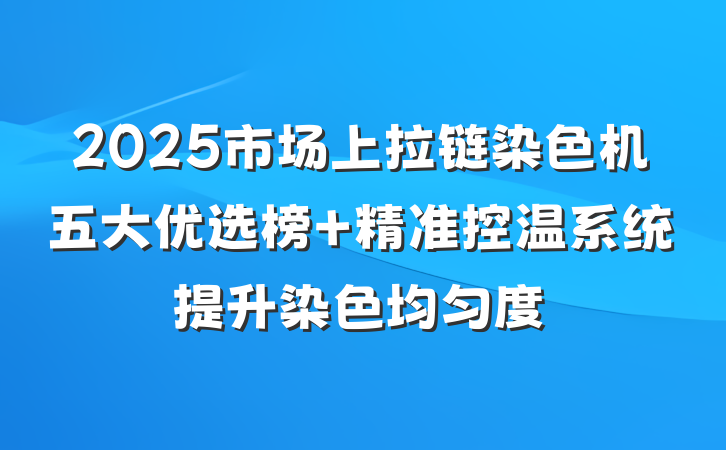 2025市场上拉链染色机五大优选榜 精准控温系统提升染色均匀度
