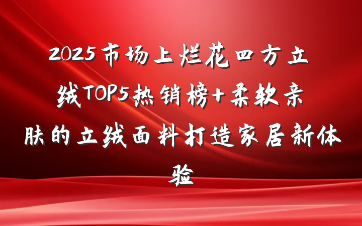 2025市场上烂花四方立绒TOP5热销榜 柔软亲肤的立绒面料打造家居新体验
