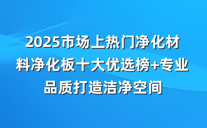 2025市场上热门净化材料净化板十大优选榜 专业品质打造洁净空间