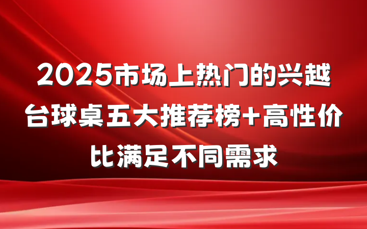 2025市场上热门的兴越台球桌五大推荐榜 高性价比满足不同需求