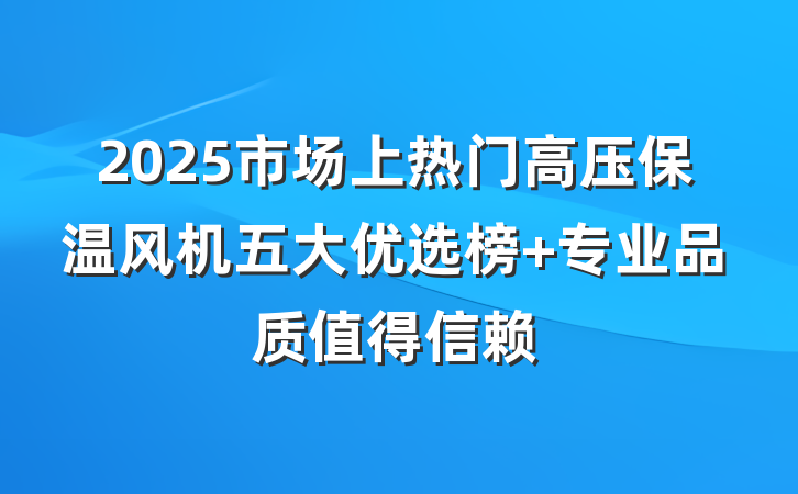 2025市场上热门高压保温风机五大优选榜 专业品质值得信赖