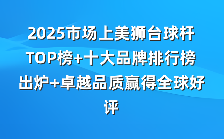 2025市场上美狮台球杆TOP榜 十大品牌排行榜出炉 卓越品质赢得全球好评