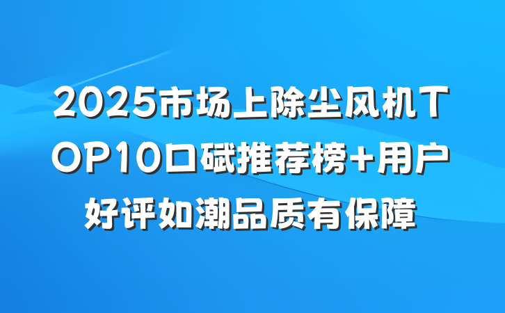 2025市场上除尘风机TOP10口碑推荐榜 用户好评如潮品质有保障