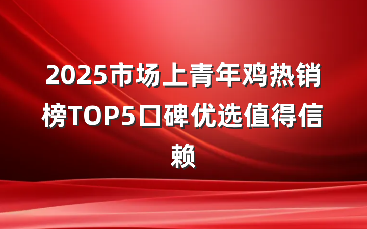 2025市场上青年鸡热销榜TOP5口碑优选值得信赖