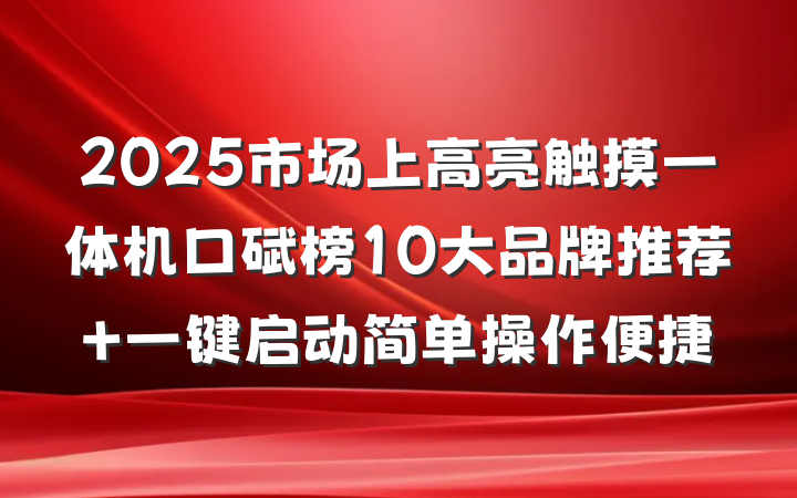 2025市场上高亮触摸一体机口碑榜10大品牌推荐 一键启动简单操作便捷