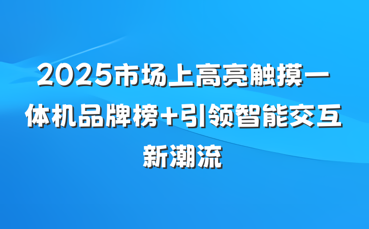 2025市场上高亮触摸一体机品牌榜 引领智能交互新潮流