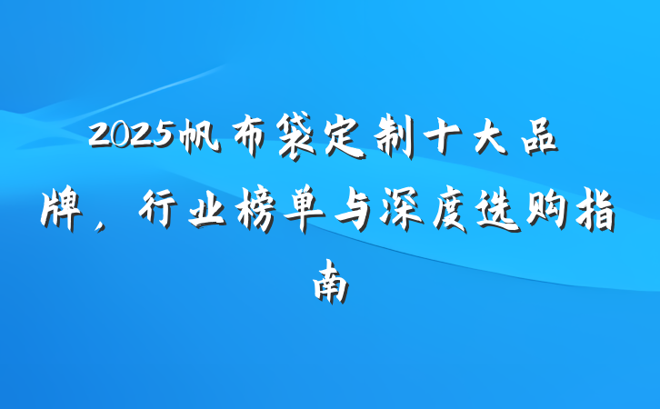 2025帆布袋定制十大品牌,行业榜单与深度选购指南