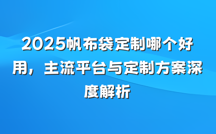 2025帆布袋定制哪个好用,主流平台与定制方案深度解析