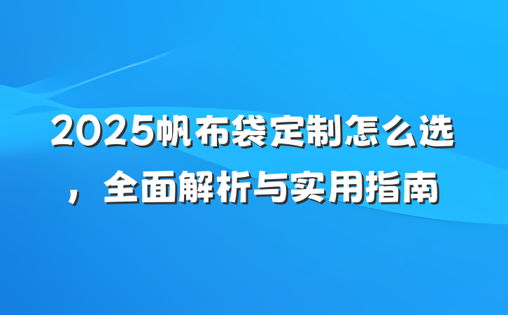 2025帆布袋定制怎么选，全面解析与实用指南