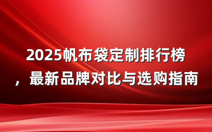 2025帆布袋定制排行榜，最新品牌对比与选购指南