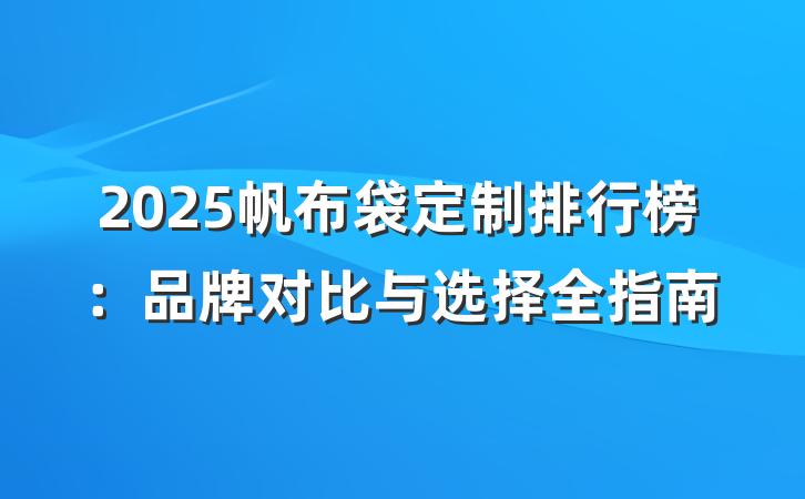 2025帆布袋定制排行榜:品牌对比与选择全指南