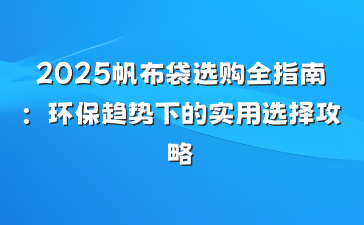 2025帆布袋选购全指南:环保趋势下的实用选择攻略