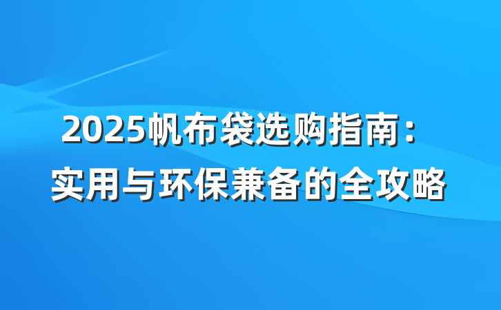 2025帆布袋选购指南:实用与环保兼备的全攻略
