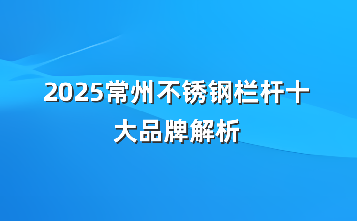 2025常州不锈钢栏杆十大品牌解析