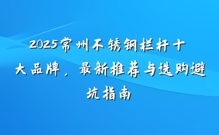 2025常州不锈钢栏杆十大品牌,最新推荐与选购避坑指南