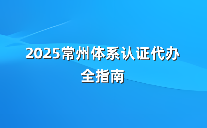 2025常州体系认证代办全指南