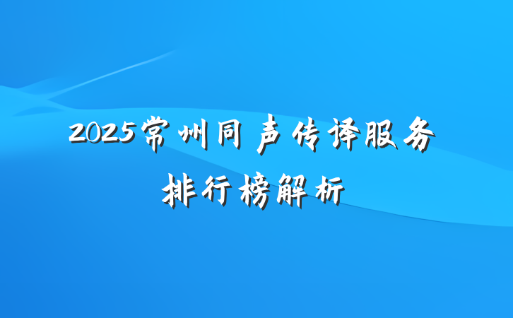 2025常州同声传译服务排行榜解析
