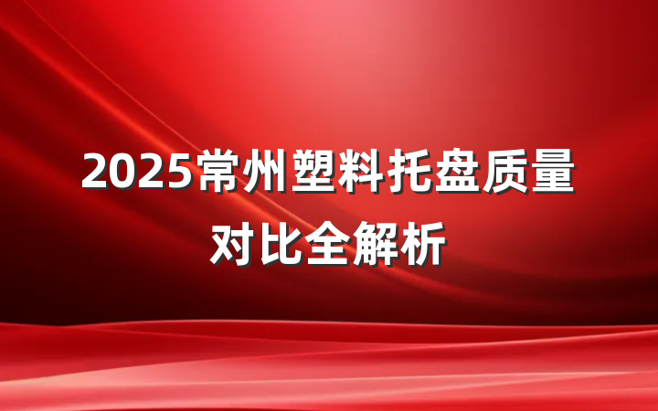 2025常州塑料托盘质量对比全解析
