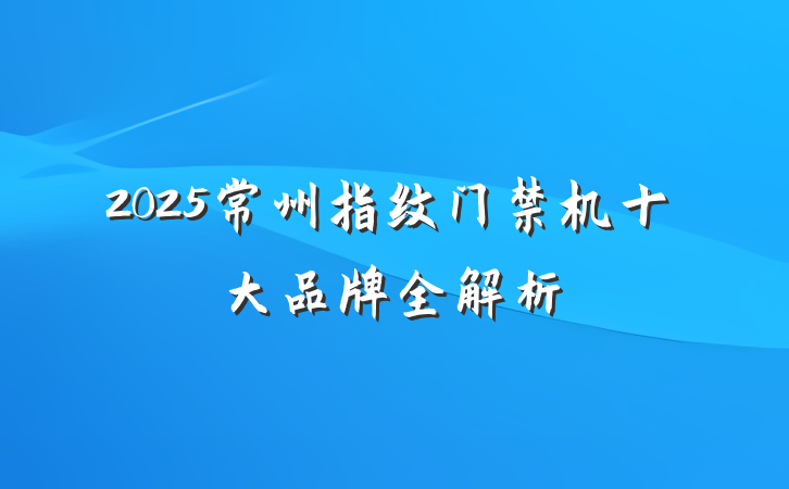 2025常州指纹门禁机十大品牌全解析