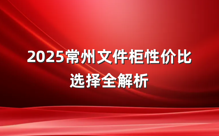 2025常州文件柜性价比选择全解析