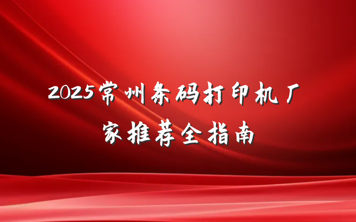 2025常州条码打印机厂家推荐全指南
