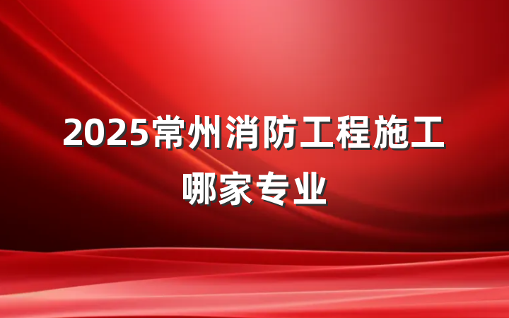 2025常州消防工程施工哪家专业