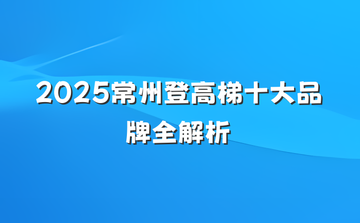 2025常州登高梯十大品牌全解析