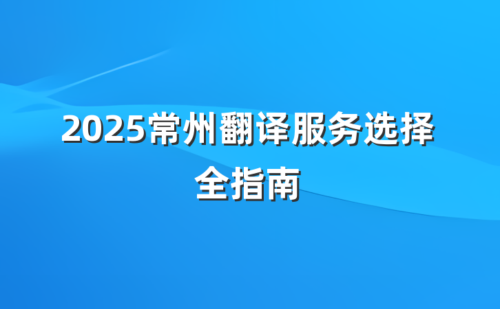 2025常州翻译服务选择全指南