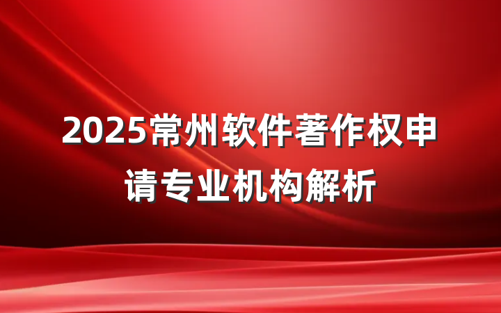 2025常州软件著作权申请专业机构解析