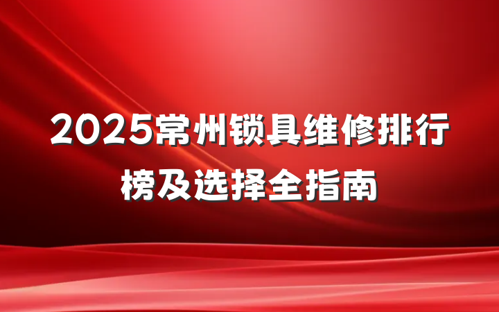 2025常州锁具维修排行榜及选择全指南