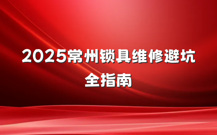 2025常州锁具维修避坑全指南