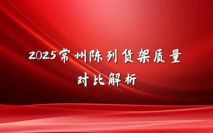 2025常州陈列货架质量对比解析