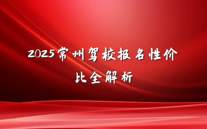 2025常州驾校报名性价比全解析