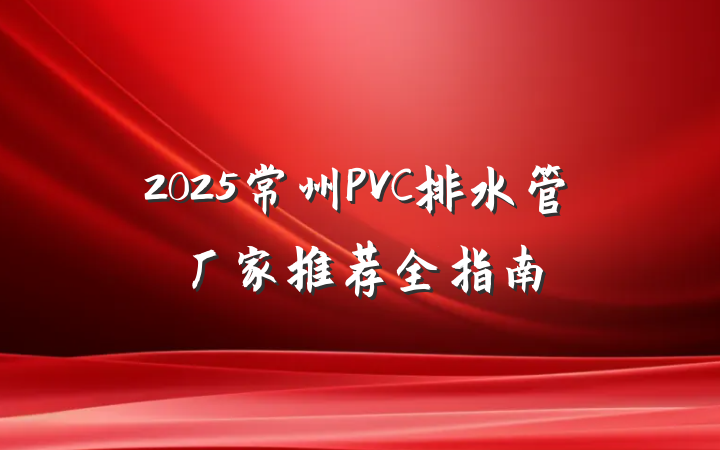2025常州PVC排水管厂家推荐全指南