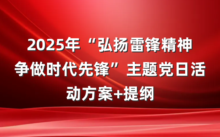 2025年“弘扬雷锋精神争做时代先锋”主题党日活动方案 提纲