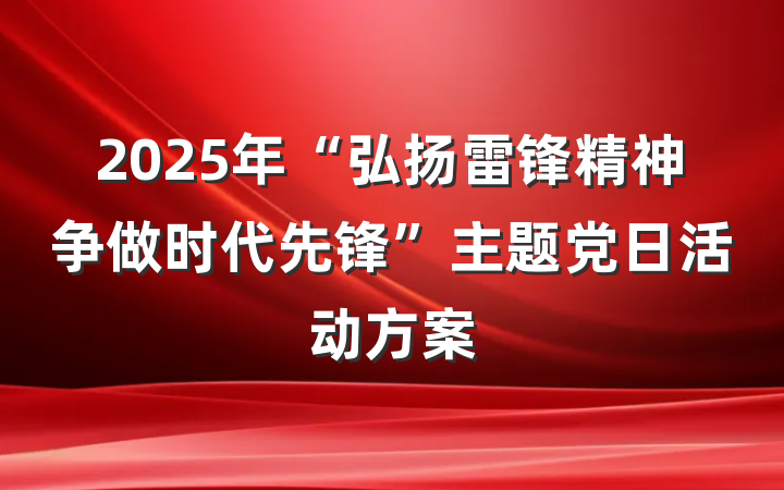2025年“弘扬雷锋精神争做时代先锋”主题党日活动方案