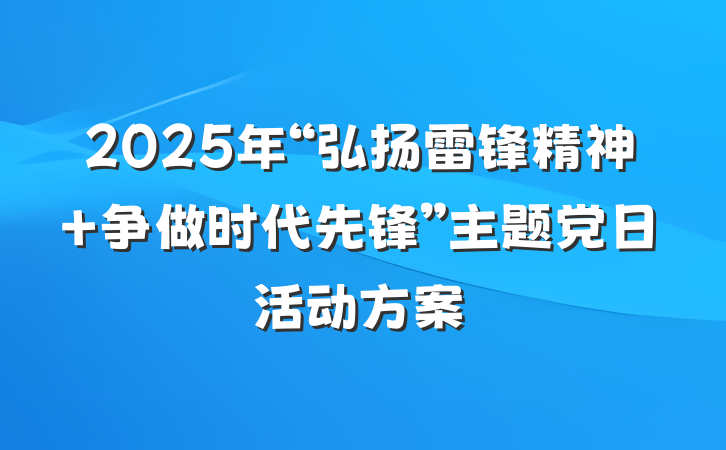 2025年“弘扬雷锋精神 争做时代先锋”主题党日活动方案