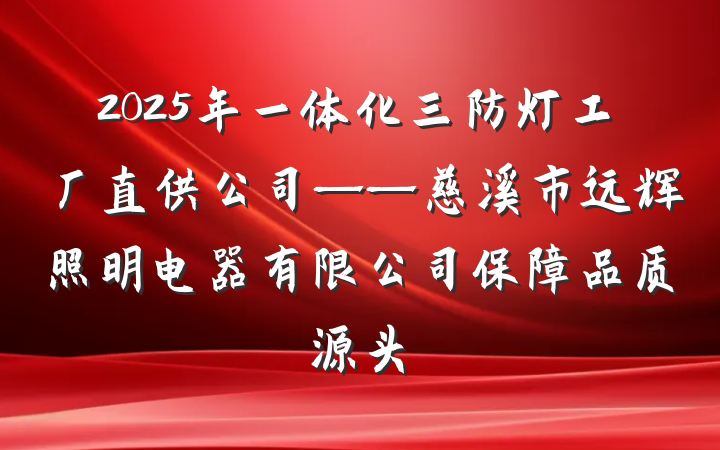 2025年一体化三防灯工厂直供公司——慈溪市远辉照明电器有限公司保障品质源头