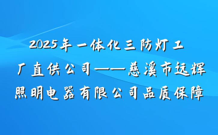 2025年一体化三防灯工厂直供公司——慈溪市远辉照明电器有限公司品质保障