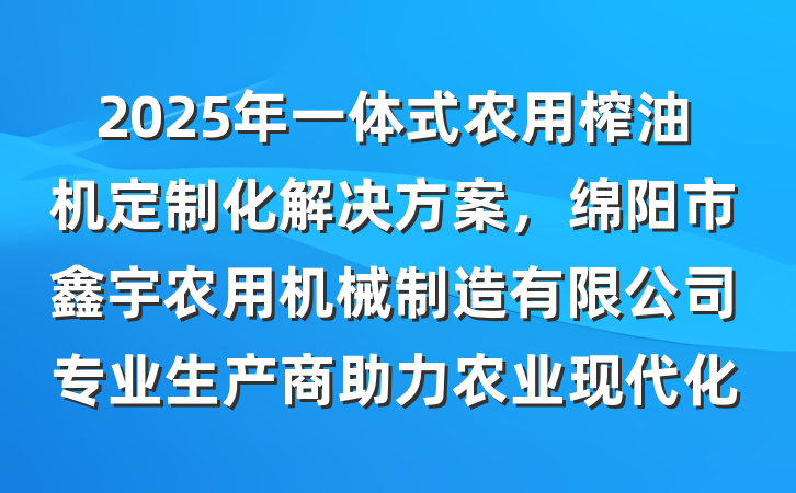 2025年一体式农用榨油机定制化解决方案,绵阳市鑫宇农用机械制造有限公司专业生产商助力农业现代化