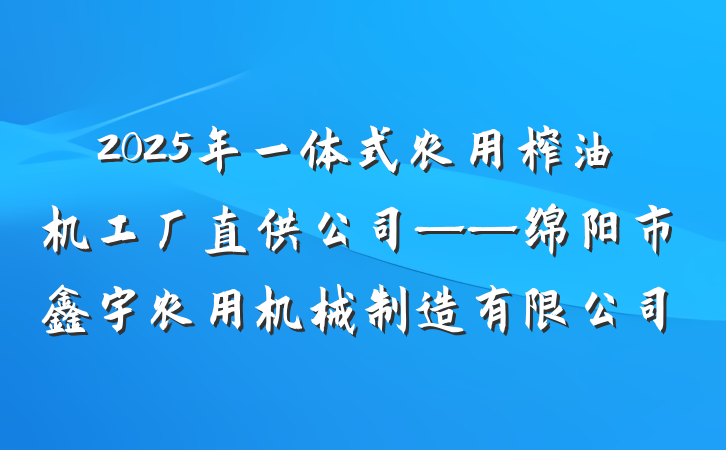 2025年一体式农用榨油机工厂直供公司——绵阳市鑫宇农用机械制造有限公司