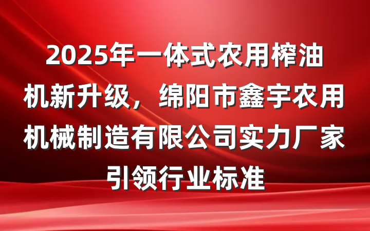 2025年一体式农用榨油机新升级,绵阳市鑫宇农用机械制造有限公司实力厂家引领行业标准