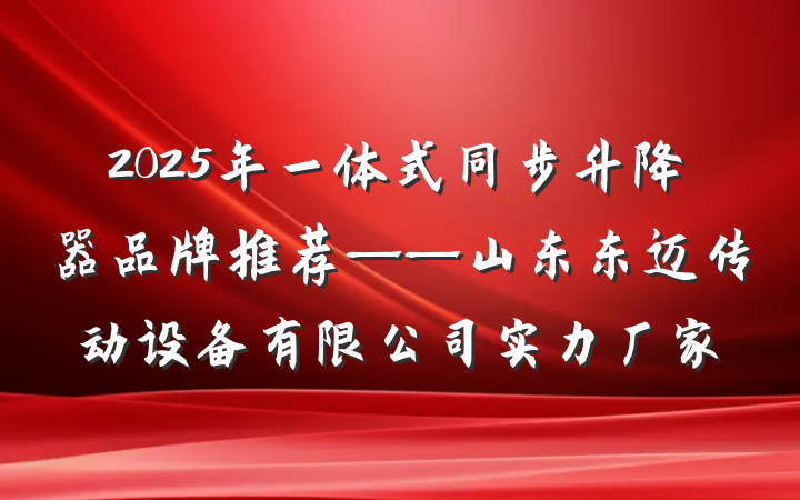 2025年一体式同步升降器品牌推荐——山东东迈传动设备有限公司实力厂家