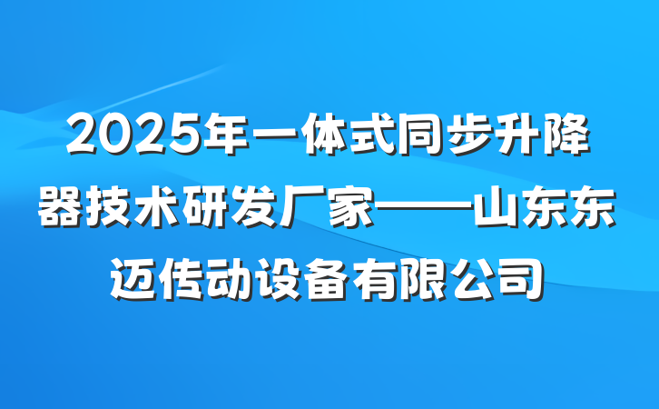 2025年一体式同步升降器技术研发厂家——山东东迈传动设备有限公司