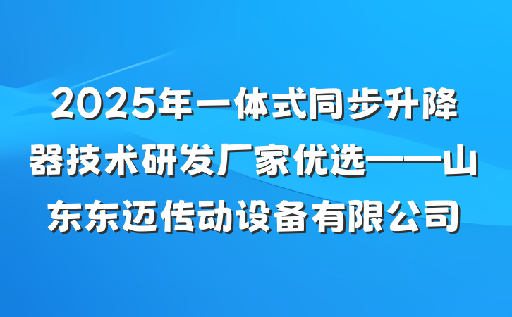 2025年一体式同步升降器技术研发厂家优选——山东东迈传动设备有限公司
