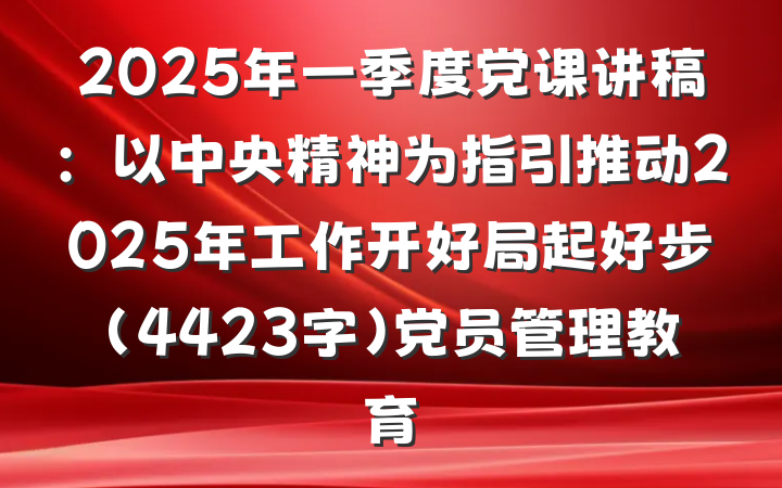 2025年一季度党课讲稿：以中央精神为指引推动2025年工作开好局起好步（4423字）党员管理教育