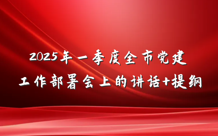 2025年一季度全市党建工作部署会上的讲话 提纲