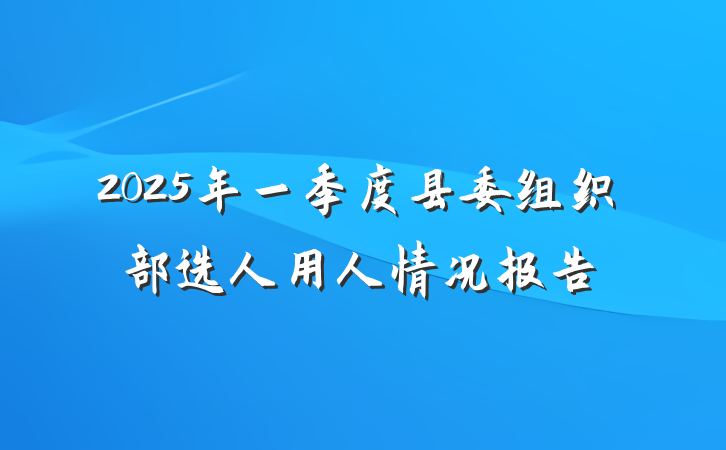 2025年一季度县委组织部选人用人情况报告