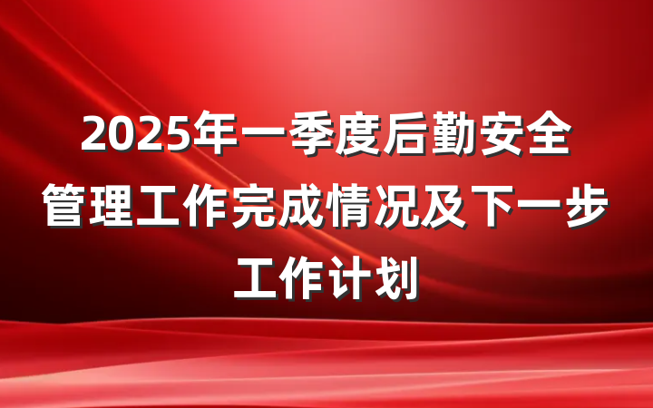 2025年一季度后勤安全管理工作完成情况及下一步工作计划