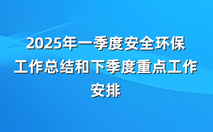 2025年一季度安全环保工作总结和下季度重点工作安排